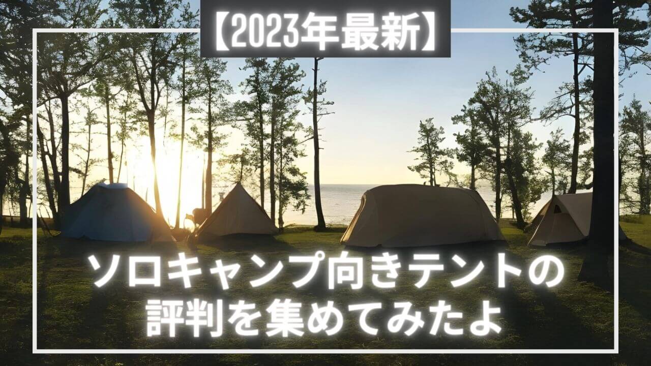 2023年最新】ソロキャンプ向きテントの評判を集めてみたよ｜アンリミテッドキャンプツールズ